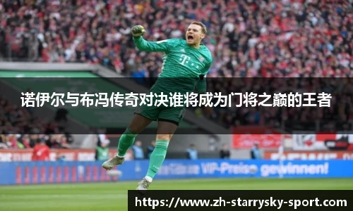 诺伊尔与布冯传奇对决谁将成为门将之巅的王者