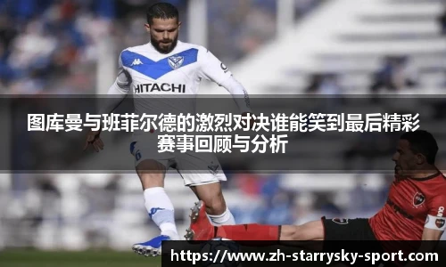 图库曼与班菲尔德的激烈对决谁能笑到最后精彩赛事回顾与分析