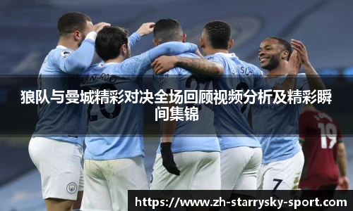 狼队与曼城精彩对决全场回顾视频分析及精彩瞬间集锦