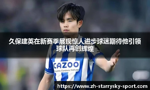 久保建英在新赛季展现惊人进步球迷期待他引领球队再创辉煌