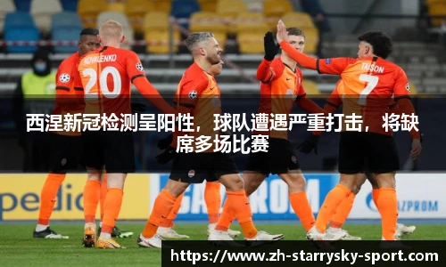 西涅新冠检测呈阳性，球队遭遇严重打击，将缺席多场比赛