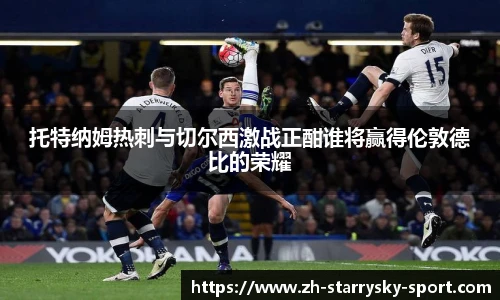 托特纳姆热刺与切尔西激战正酣谁将赢得伦敦德比的荣耀