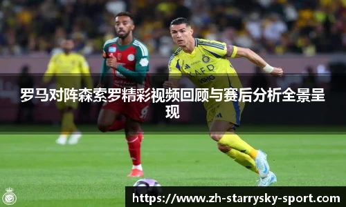 罗马对阵森索罗精彩视频回顾与赛后分析全景呈现