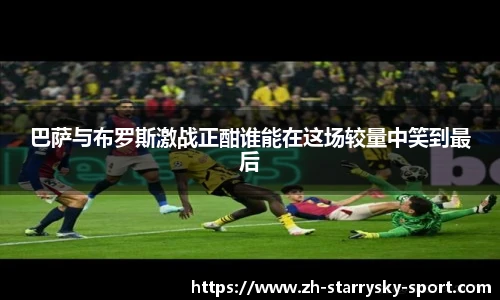 巴萨与布罗斯激战正酣谁能在这场较量中笑到最后